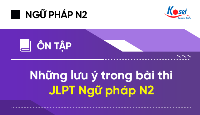 lưu ý về ngữ pháp n2, ngữ pháp n2, những lưu ý trong bài thi ngữ pháp JLPT N2